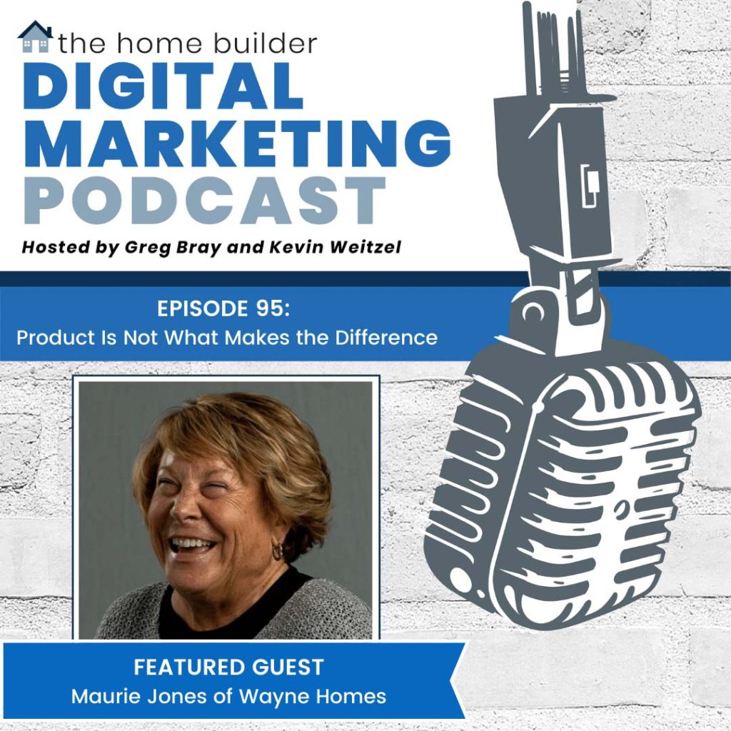 Episode 95 - The Home Builder Digital Marketing Podcast - Product Is Not What Makes the Difference - with Guest Maurie Jones