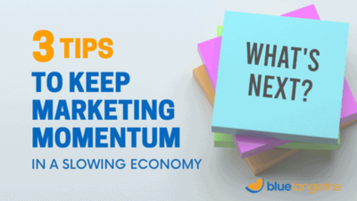 3 tips to keep marketing momentum in a slowing economy