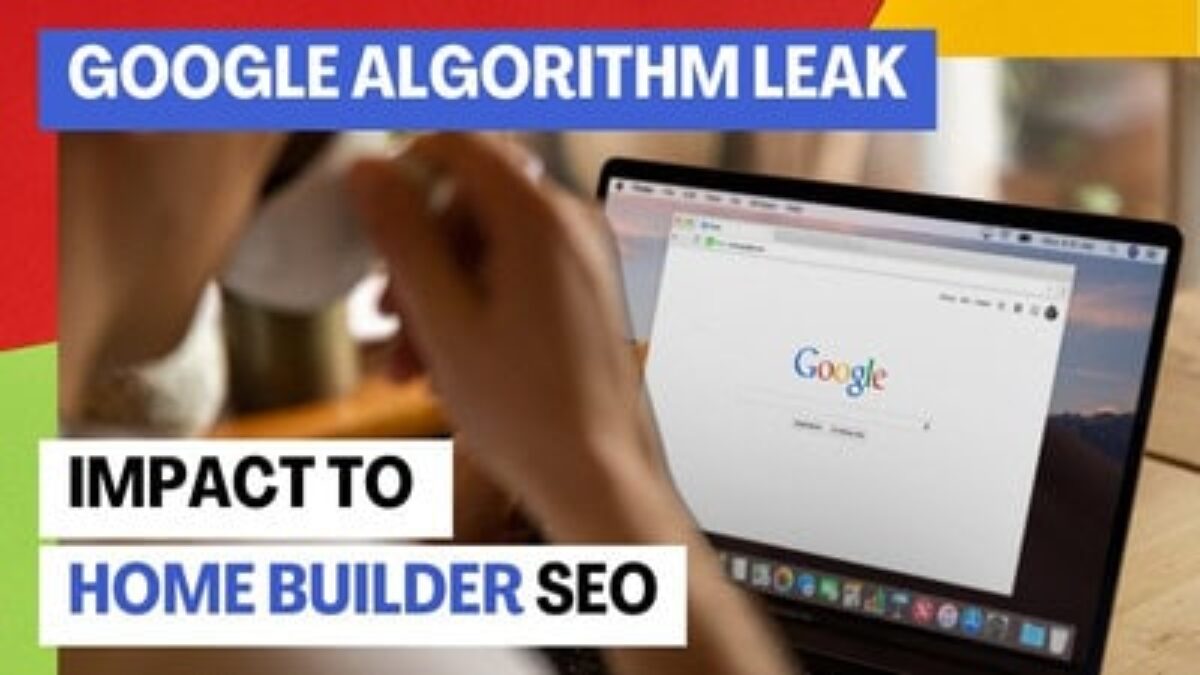 Google Algorithm Leak and it's Impact to Home Builder SEO